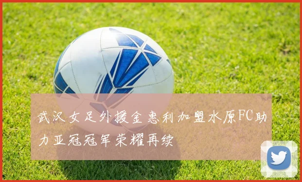 武汉女足外援金惠利加盟水原FC助力亚冠冠军荣耀再续