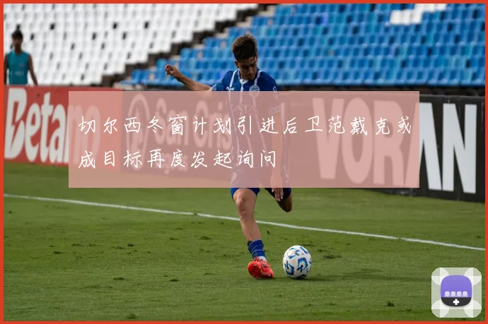 切尔西冬窗计划引进后卫范戴克或成目标再度发起询问