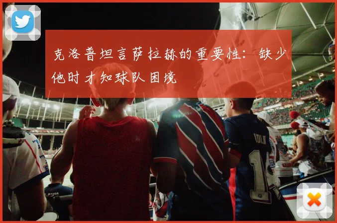 克洛普坦言萨拉赫的重要性：缺少他时才知球队困境