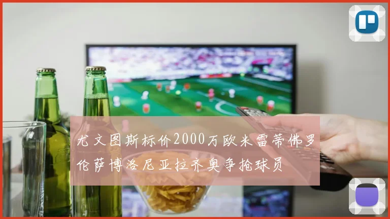 尤文图斯标价2000万欧米雷蒂佛罗伦萨博洛尼亚拉齐奥争抢球员