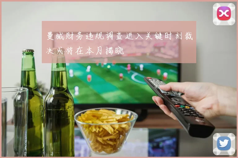 曼城财务违规调查进入关键时刻裁决或将在本月揭晓