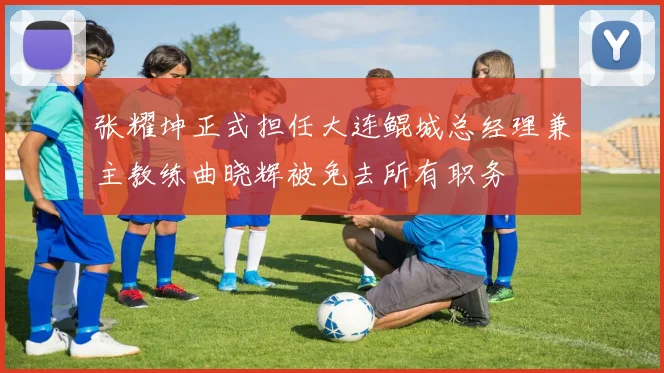 张耀坤正式担任大连鲲城总经理兼主教练曲晓辉被免去所有职务