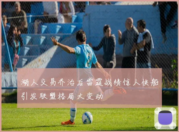 湖人交易乔治后雷霆战绩惊人快船引发联盟格局大变动