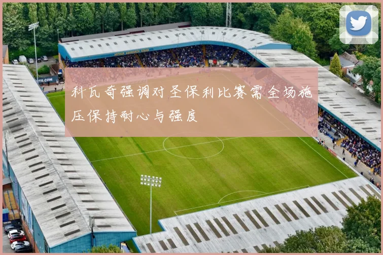 科瓦奇强调对圣保利比赛需全场施压保持耐心与强度