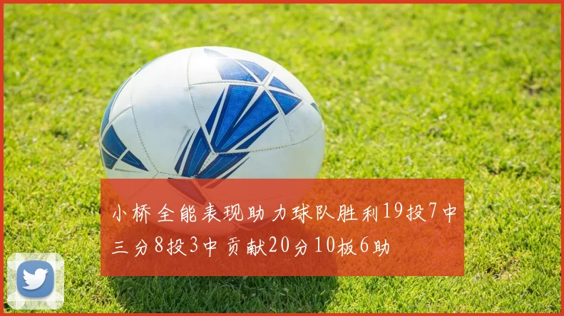 小桥全能表现助力球队胜利19投7中三分8投3中贡献20分10板6助