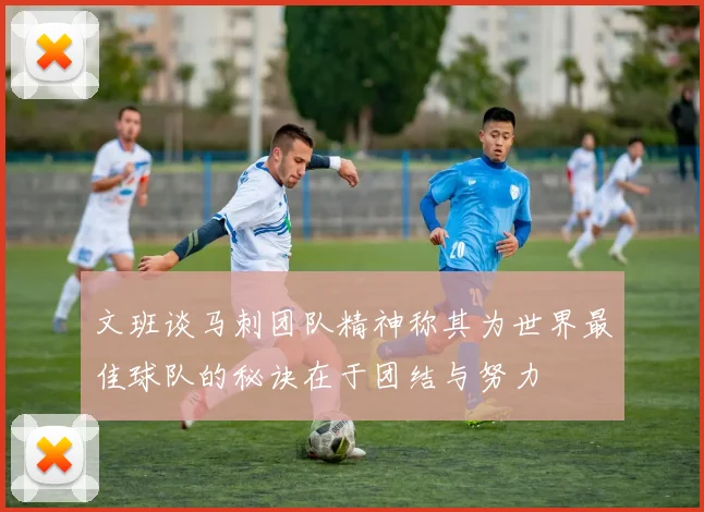 文班谈马刺团队精神称其为世界最佳球队的秘诀在于团结与努力