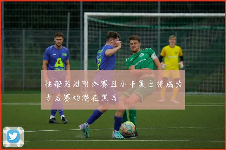 快船若进附加赛且小卡复出将成为季后赛的潜在黑马