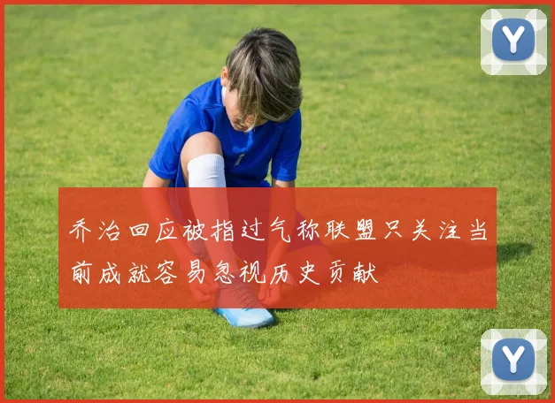 乔治回应被指过气称联盟只关注当前成就容易忽视历史贡献