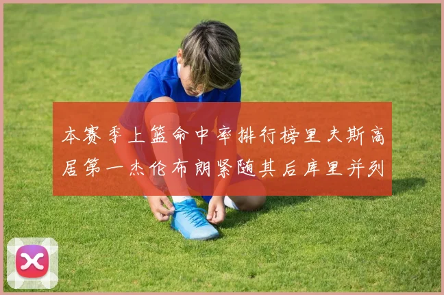 本赛季上篮命中率排行榜里夫斯高居第一杰伦布朗紧随其后库里并列第六