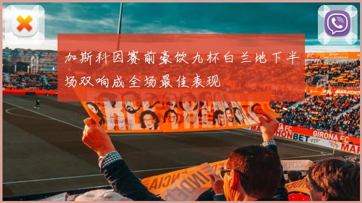 加斯科因赛前豪饮九杯白兰地下半场双响成全场最佳表现