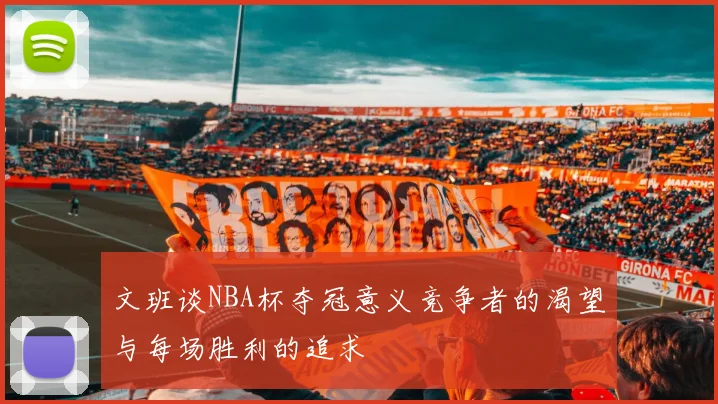 文班谈NBA杯夺冠意义竞争者的渴望与每场胜利的追求