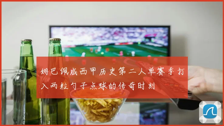 姆巴佩成西甲历史第二人单赛季打入两粒勺子点球的传奇时刻