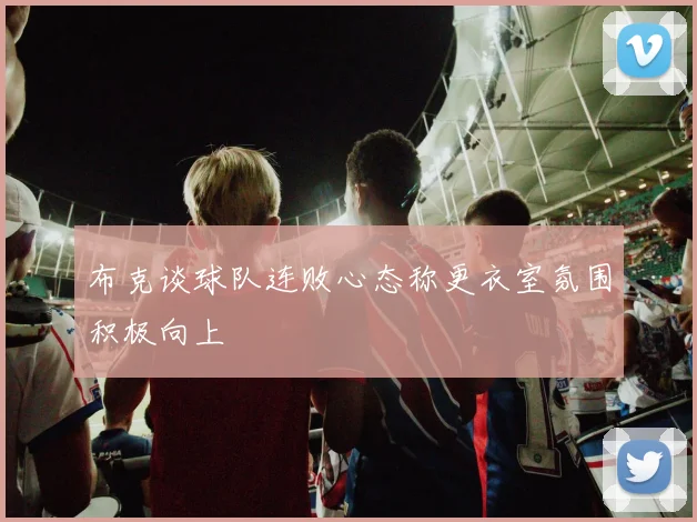 布克谈球队连败心态称更衣室氛围积极向上